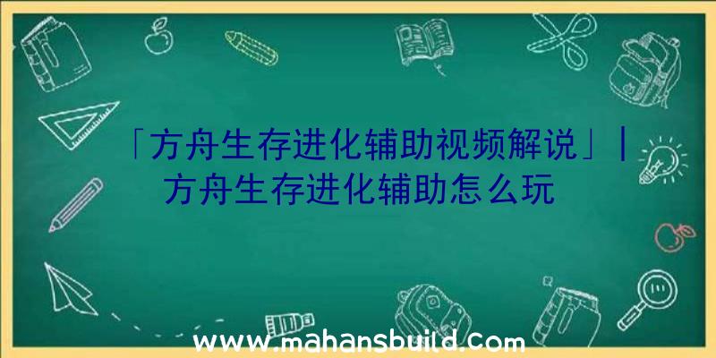 「方舟生存进化辅助视频解说」|方舟生存进化辅助怎么玩